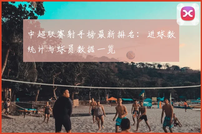 中超联赛射手榜最新排名:进球数统计与球员数据一览