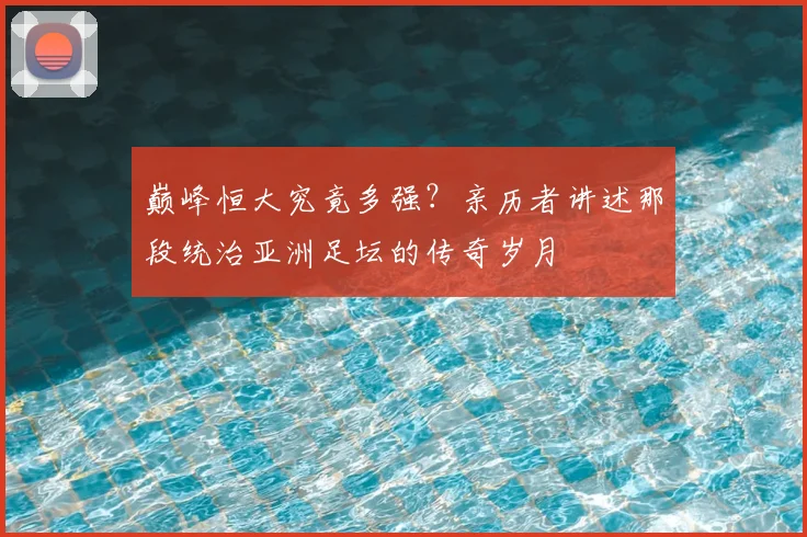 巅峰恒大究竟多强？亲历者讲述那段统治亚洲足坛的传奇岁月