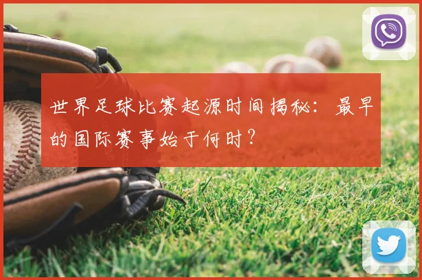 世界足球比赛起源时间揭秘:最早的国际赛事始于何时?