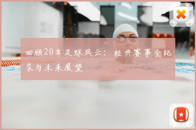 回顾20年足球风云:经典赛事全纪录与未来展望