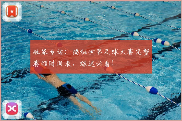 独家专访:揭秘世界足球大赛完整赛程时间表,球迷必看!