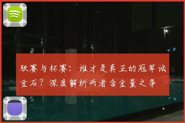 联赛与杯赛:谁才是真正的冠军试金石?深度解析两者含金量之争