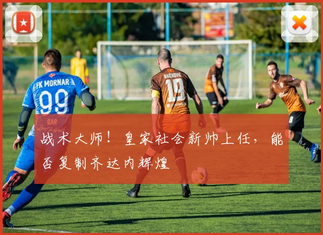 战术大师!皇家社会新帅上任,能否复制齐达内辉煌