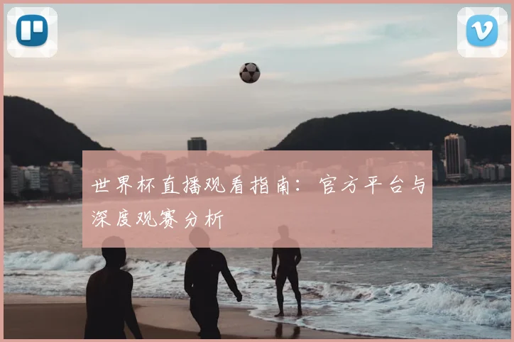 世界杯直播观看指南:官方平台与深度观赛分析