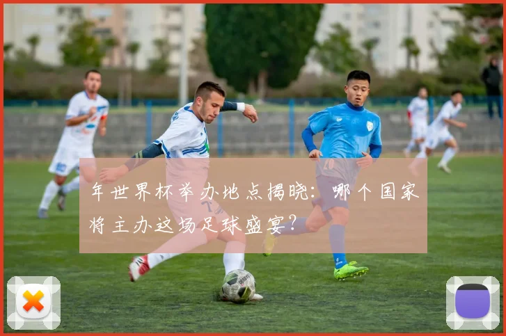 年世界杯举办地点揭晓:哪个国家将主办这场足球盛宴?