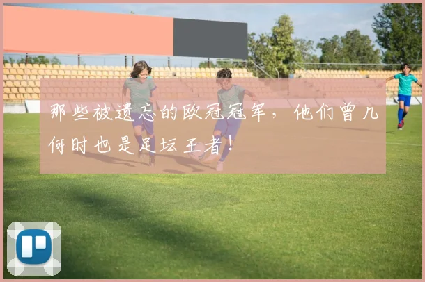 那些被遗忘的欧冠冠军，他们曾几何时也是足坛王者！